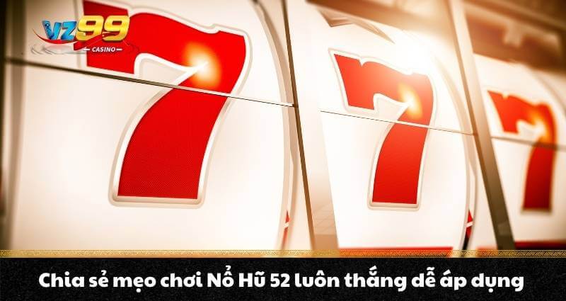 Nổ Hũ 52 - Trải nghiệm Jackpot vượt trội Quay hũ thế hệ mới 9 Chia sẻ mẹo chơi Nổ Hũ 52 luôn thắng dễ áp dụng
