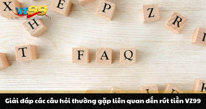 Giải đáp các câu hỏi thường gặp liên quan đến rút tiền VZ99