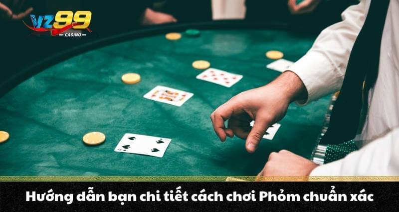 Phỏm trực tuyến - Mách bạn chơi phỏm như một cao thủ từ A-Z 6 Hướng dẫn bạn chi tiết cách chơi Phỏm chuẩn xác
