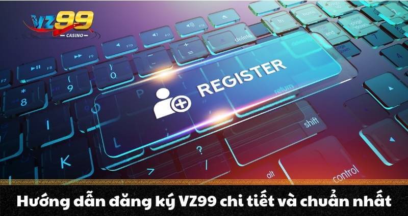 Hướng dẫn đăng ký VZ99 chi tiết và chuẩn nhất