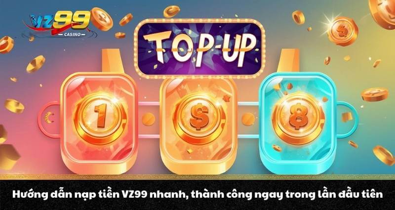 Hướng dẫn nạp tiền VZ99 nhanh, thành công ngay trong lần đầu tiên