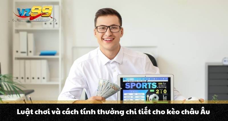 Kèo Châu Âu - Bí quyết đặt kèo chuẩn, cơ hội ẵm trăm triệu 8 Luật chơi và cách tính thưởng chi tiết cho kèo châu Âu