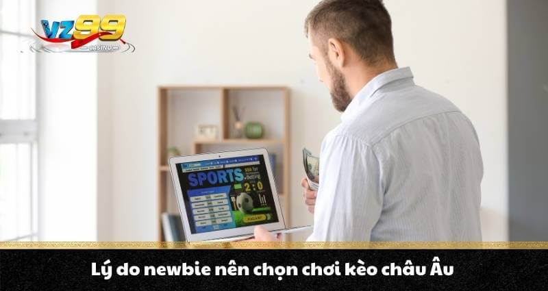 Kèo Châu Âu - Bí quyết đặt kèo chuẩn, cơ hội ẵm trăm triệu 9 Lý do newbie nên chọn chơi kèo châu Âu