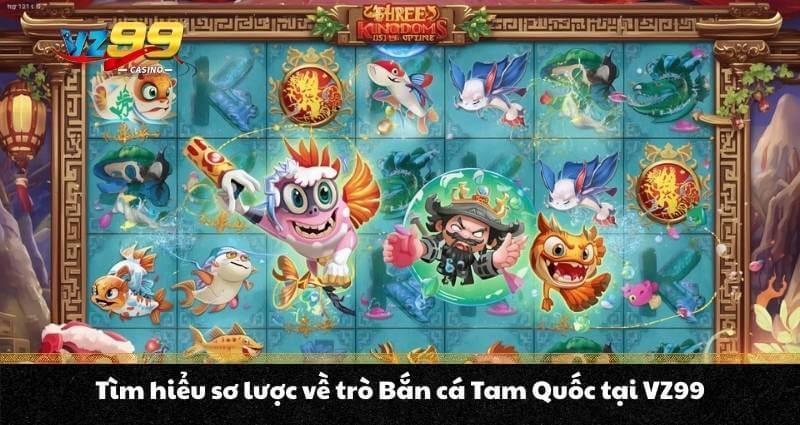 Tìm hiểu sơ lược về trò Bắn cá Tam Quốc tại VZ99