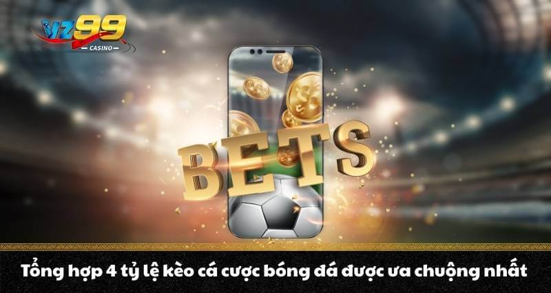 Tổng hợp 4 tỷ lệ kèo cá cược bóng đá được ưa chuộng nhất