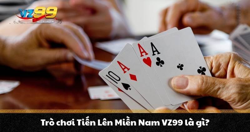 Cách chơi Tiến lên miền Nam tại VZ99 cực chi tiết cho anh em 5 Trò chơi Tiến Lên Miền Nam VZ99 là gì?
