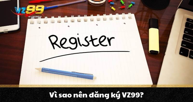 Vì sao nên đăng ký VZ99?